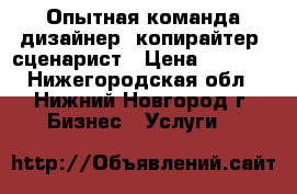 Опытная команда дизайнер, копирайтер, сценарист › Цена ­ 1 000 - Нижегородская обл., Нижний Новгород г. Бизнес » Услуги   